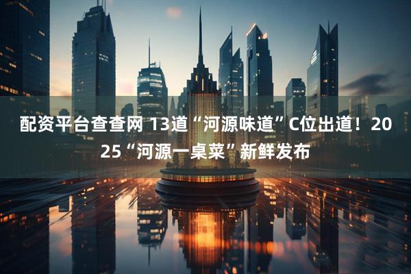 配资平台查查网 13道“河源味道”C位出道！2025“河源一桌菜”新鲜发布