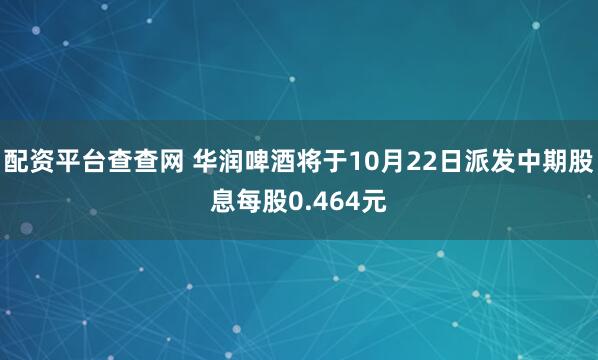 配资平台查查网 华润啤酒将于10月22日派发中期股息每股0.464元
