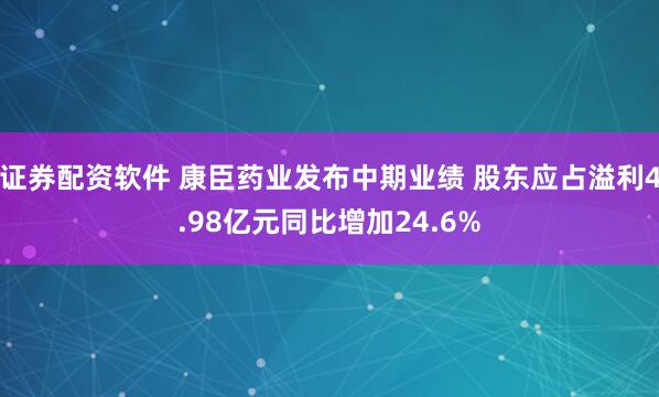 证券配资软件 康臣药业发布中期业绩 股东应占溢利4.98亿元同比增加24.6%