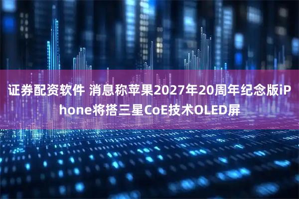 证券配资软件 消息称苹果2027年20周年纪念版iPhone将搭三星CoE技术OLED屏