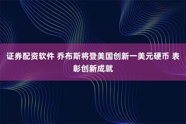 证券配资软件 乔布斯将登美国创新一美元硬币 表彰创新成就