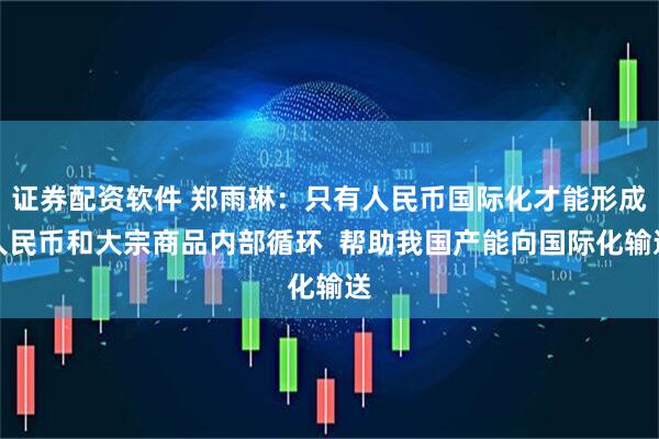 证券配资软件 郑雨琳：只有人民币国际化才能形成人民币和大宗商品内部循环  帮助我国产能向国际化输送