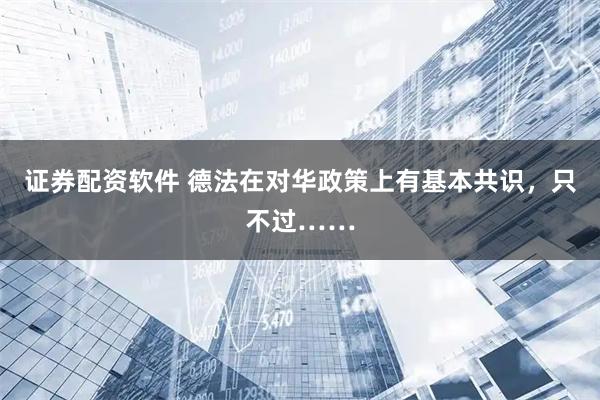 证券配资软件 德法在对华政策上有基本共识，只不过……