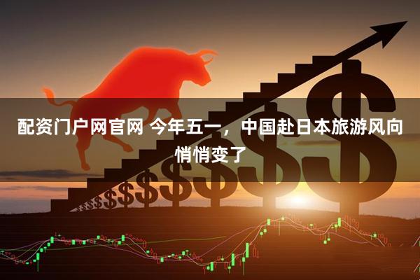配资门户网官网 今年五一，中国赴日本旅游风向悄悄变了