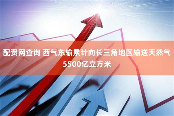 配资网查询 西气东输累计向长三角地区输送天然气5500亿立方米