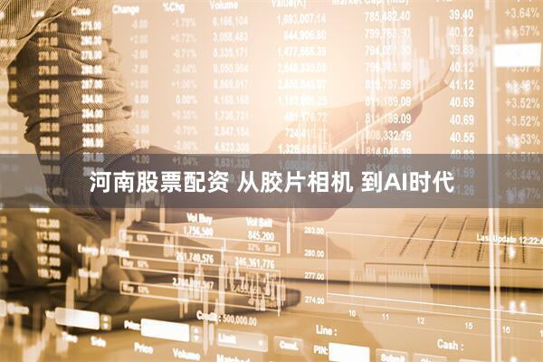 河南股票配资 从胶片相机 到AI时代