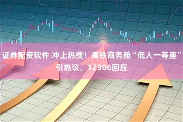 证券配资软件 冲上热搜！高铁商务舱“低人一等座”引热议，12306回应