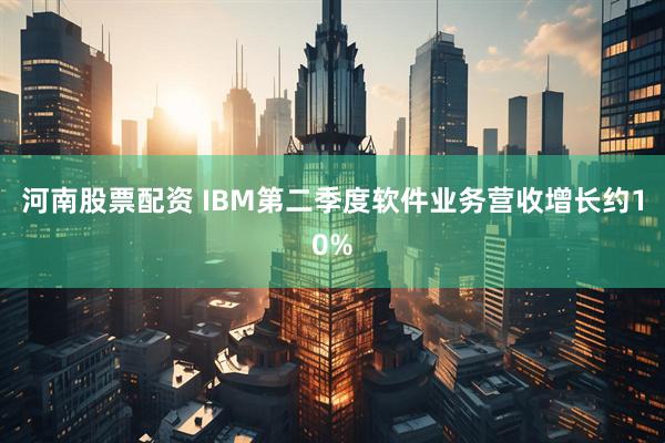 河南股票配资 IBM第二季度软件业务营收增长约10%