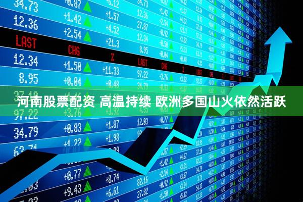 河南股票配资 高温持续 欧洲多国山火依然活跃